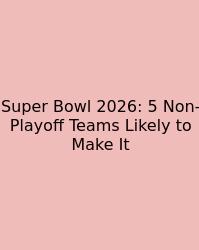 Super Bowl 2026: 5 Non-Playoff Teams Likely To Make It