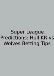 Super League Predictions: Hull KR Vs Wolves Betting Tips