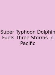 Super Typhoon Dolphin Fuels Three Storms In Pacific