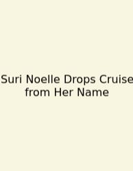 Suri Noelle Drops Cruise From Her Name