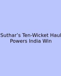 Suthar’s Ten-Wicket Haul Powers India Win