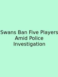 Swans Ban Five Players Amid Police Investigation