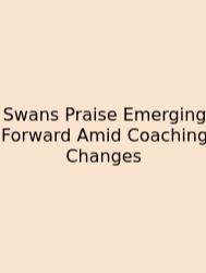 Swans Praise Emerging Forward Amid Coaching Changes