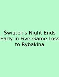 Świątek's Night Ends Early In Five-Game Loss To Rybakina