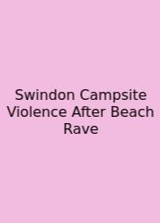 Swindon Campsite Violence After Beach Rave