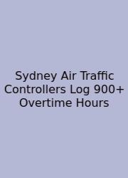 Sydney Air Traffic Controllers Log 900+ Overtime Hours