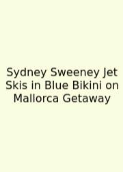 Sydney Sweeney Jet Skis In Blue Bikini On Mallorca Getaway