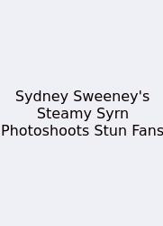 Sydney Sweeney's Steamy Syrn Photoshoots Stun Fans