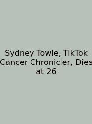 Sydney Towle, TikTok Cancer Chronicler, Dies At 26