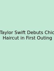 Taylor Swift Debuts Chic Haircut In First Outing