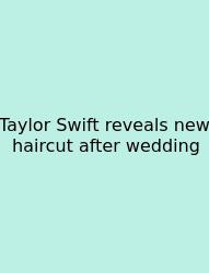 Taylor Swift Reveals New Haircut After Wedding