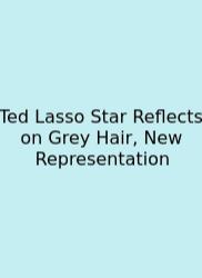 Ted Lasso Star Reflects On Grey Hair, New Representation