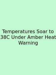 Temperatures Soar To 38C Under Amber Heat Warning