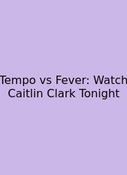 Tempo Vs Fever: Watch Caitlin Clark Tonight