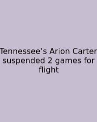 Tennessee’s Arion Carter Suspended 2 Games For Flight