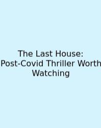 The Last House: Post‑Covid Thriller Worth Watching