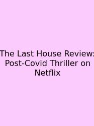 The Last House Review: Post-Covid Thriller On Netflix