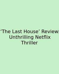 ‘The Last House’ Review: Unthrilling Netflix Thriller