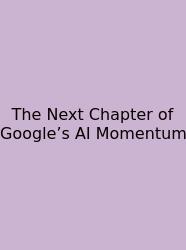 The Next Chapter Of Google’s AI Momentum