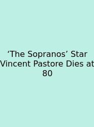 ‘The Sopranos’ Star Vincent Pastore Dies At 80