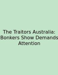 The Traitors Australia: Bonkers Show Demands Attention