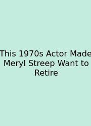 This 1970s Actor Made Meryl Streep Want To Retire
