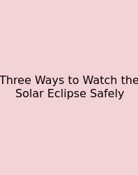 Three Ways To Watch The Solar Eclipse Safely