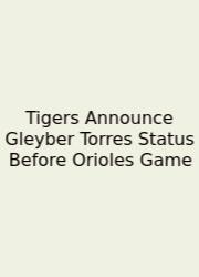 Tigers Announce Gleyber Torres Status Before Orioles Game