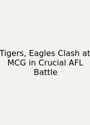 Tigers, Eagles Clash At MCG In Crucial AFL Battle