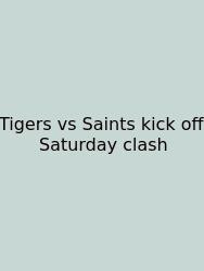 Tigers Vs Saints Kick Off Saturday Clash