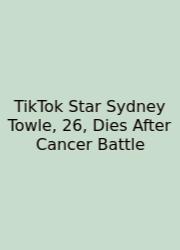 TikTok Star Sydney Towle, 26, Dies After Cancer Battle