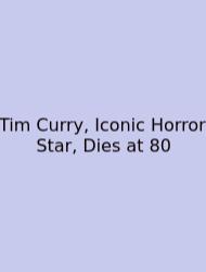 Tim Curry, Iconic Horror Star, Dies At 80