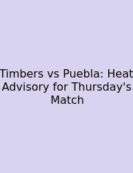 Timbers Vs Puebla: Heat Advisory For Thursday's Match