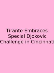 Tirante Embraces Special Djokovic Challenge In Cincinnati