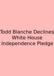 Todd Blanche Declines White House Independence Pledge