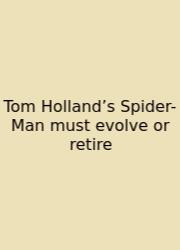 Tom Holland’s Spider-Man Must Evolve Or Retire