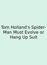 Tom Holland's Spider-Man Must Evolve Or Hang Up Suit