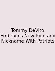 Tommy DeVito Embraces New Role And Nickname With Patriots