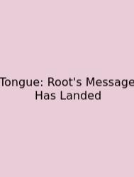 Tongue: Root's Message Has Landed