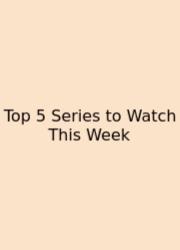 Top 5 Series To Watch This Week
