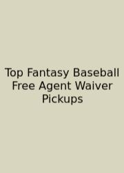 Top Fantasy Baseball Free Agent Waiver Pickups