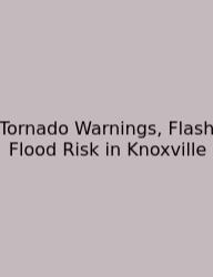 Tornado Warnings, Flash Flood Risk In Knoxville