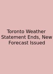 Toronto Weather Statement Ends, New Forecast Issued