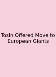 Tosin Offered Move To European Giants
