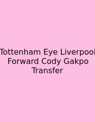 Tottenham Eye Liverpool Forward Cody Gakpo Transfer