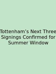 Tottenham’s Next Three Signings Confirmed For Summer Window