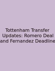 Tottenham Transfer Updates: Romero Deal And Fernandez Deadline