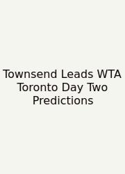 Townsend Leads WTA Toronto Day Two Predictions