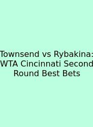 Townsend Vs Rybakina: WTA Cincinnati Second Round Best Bets