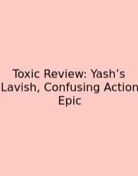 Toxic Review: Yash’s Lavish, Confusing Action Epic